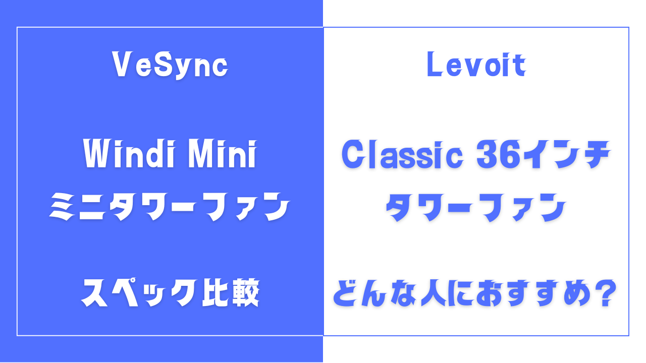 Levoit Windi Mini ミニタワーファンとClassic 36インチ タワーファンの違いを比較